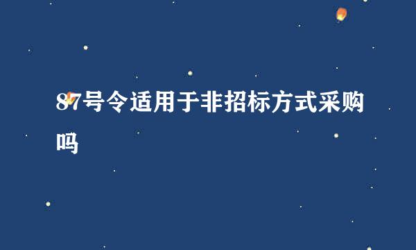 87号令适用于非招标方式采购吗