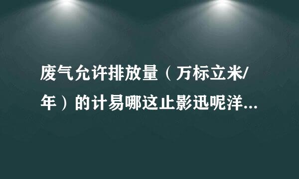 废气允许排放量（万标立米/年）的计易哪这止影迅呢洋算方法？？