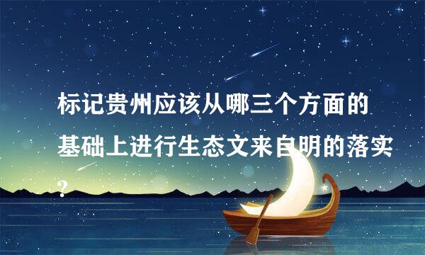 标记贵州应该从哪三个方面的基础上进行生态文来自明的落实?