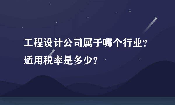 工程设计公司属于哪个行业？适用税率是多少？