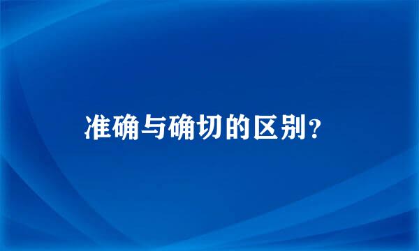 准确与确切的区别？