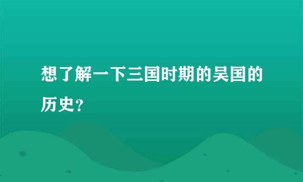 想了解一下三国时期的吴国的历史？