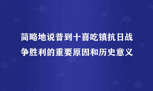 简略地说普到十喜吃镇抗日战争胜利的重要原因和历史意义