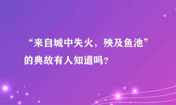 “来自城中失火，殃及鱼池”的典故有人知道吗？