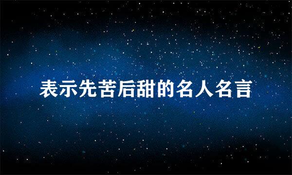 表示先苦后甜的名人名言