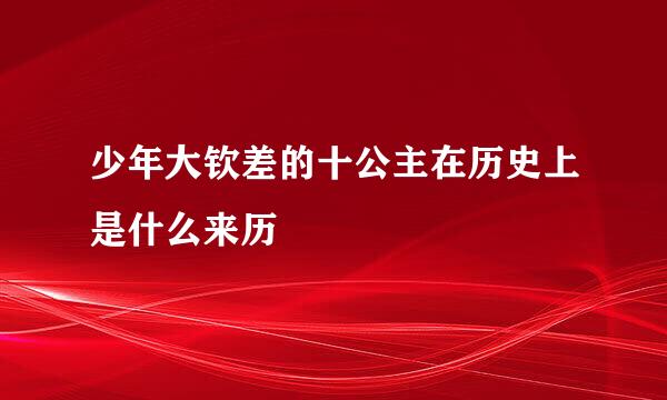 少年大钦差的十公主在历史上是什么来历