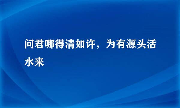 问君哪得清如许，为有源头活水来