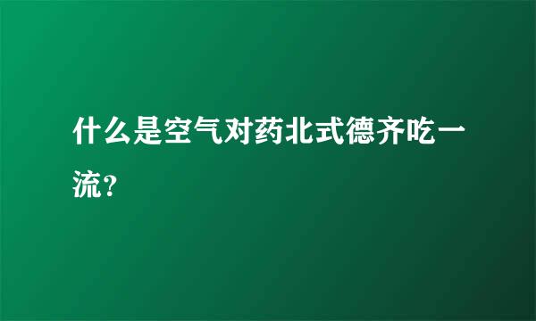 什么是空气对药北式德齐吃一流？