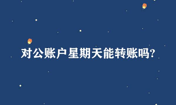 对公账户星期天能转账吗?