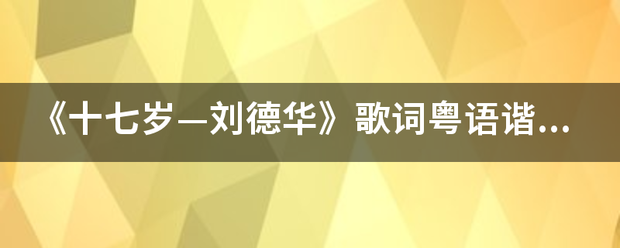 《十七岁—刘德华》歌词粤语谐音歌词来自！！！