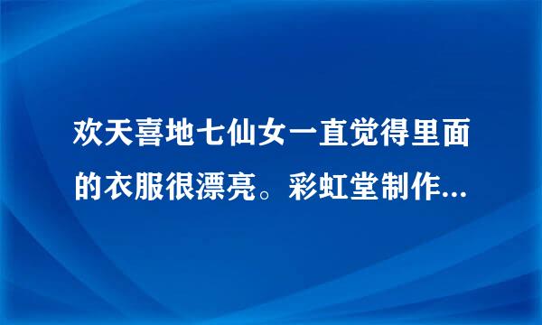 欢天喜地七仙女一直觉得里面的衣服很漂亮。彩虹堂制作的《欢天喜地七仙女》小游戏谁知道在哪下载？