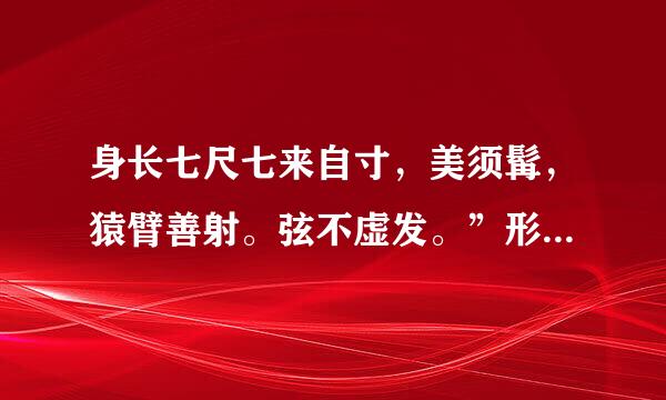 身长七尺七来自寸，美须髯，猿臂善射。弦不虚发。”形容的是哪一位三国英雄