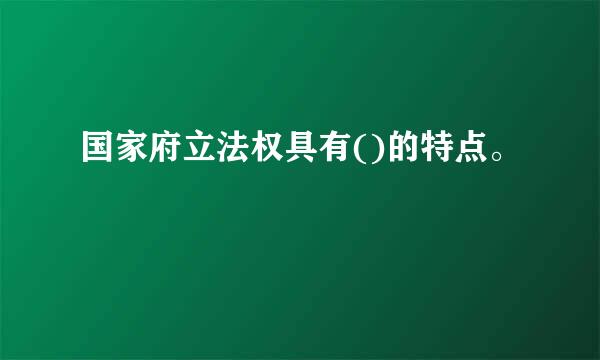 国家府立法权具有()的特点。