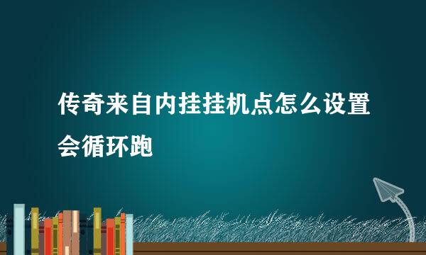 传奇来自内挂挂机点怎么设置会循环跑