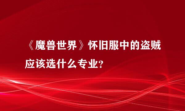 《魔兽世界》怀旧服中的盗贼应该选什么专业？