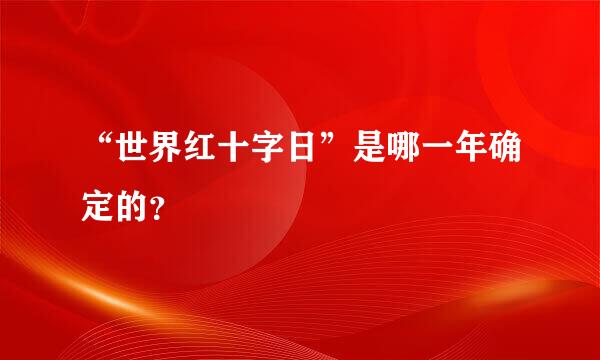 “世界红十字日”是哪一年确定的？