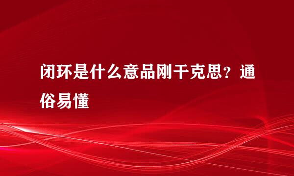 闭环是什么意品刚干克思？通俗易懂