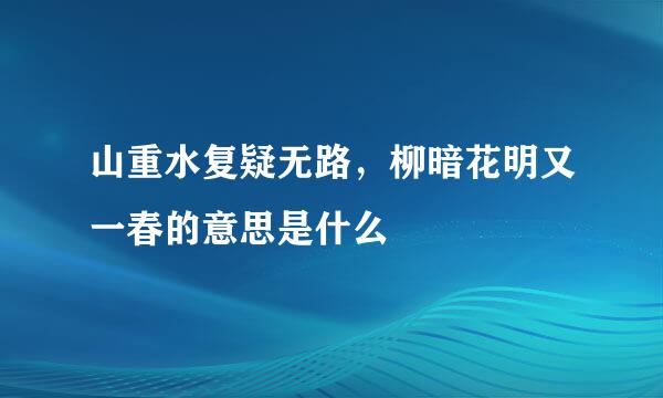 山重水复疑无路，柳暗花明又一春的意思是什么