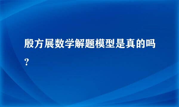 殷方展数学解题模型是真的吗？