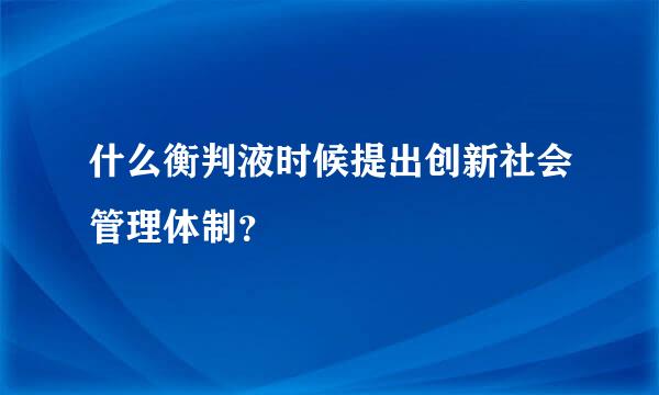 什么衡判液时候提出创新社会管理体制？