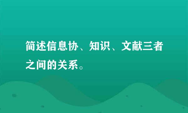 简述信息协、知识、文献三者之间的关系。