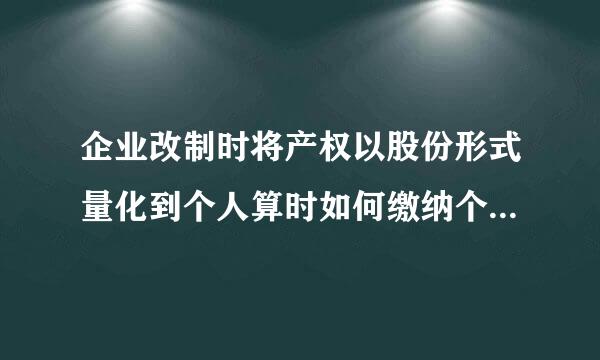 企业改制时将产权以股份形式量化到个人算时如何缴纳个人所得税？