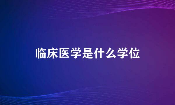 临床医学是什么学位