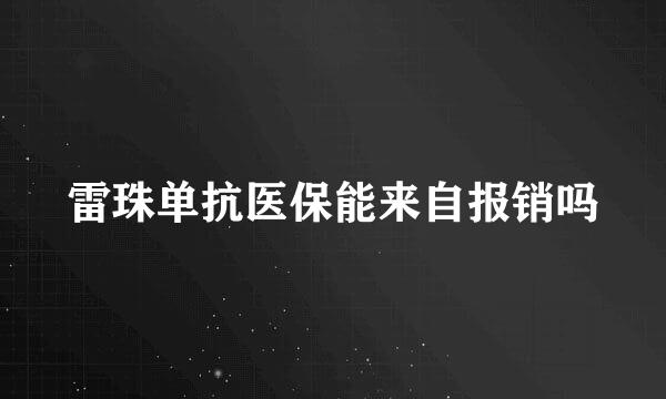 雷珠单抗医保能来自报销吗