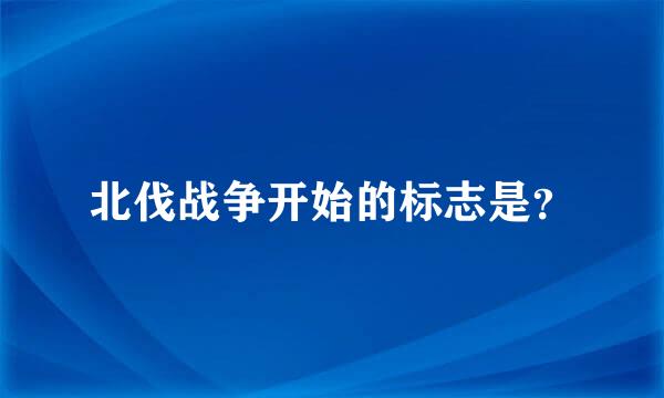 北伐战争开始的标志是？