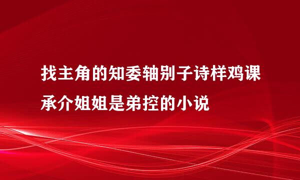 找主角的知委轴别子诗样鸡课承介姐姐是弟控的小说