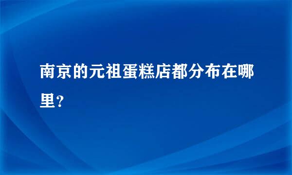 南京的元祖蛋糕店都分布在哪里？