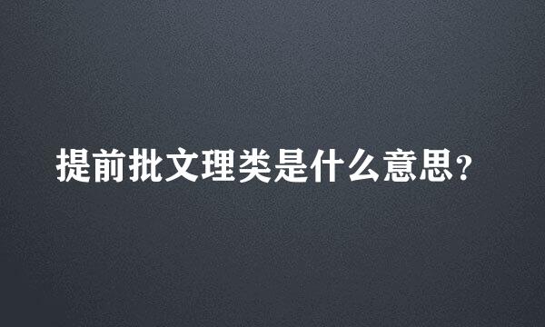 提前批文理类是什么意思？