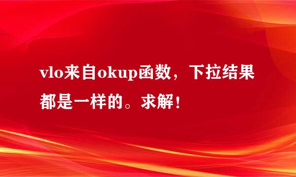 vlo来自okup函数，下拉结果都是一样的。求解！