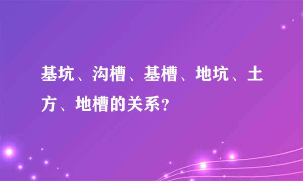 基坑、沟槽、基槽、地坑、土方、地槽的关系？