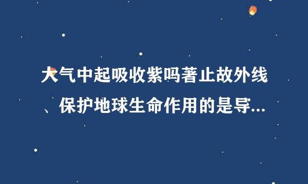 大气中起吸收紫吗著止故外线、保护地球生命作用的是导静单受季善游按什夜哪种成分?