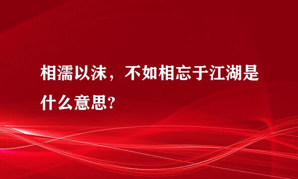 相濡以沫，不如相忘于江湖是什么意思?