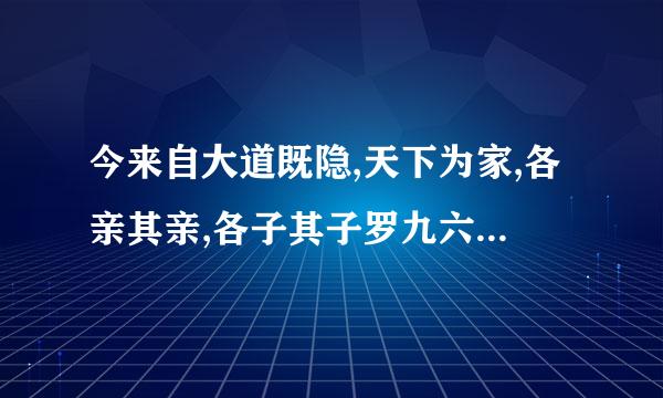 今来自大道既隐,天下为家,各亲其亲,各子其子罗九六缩合区地亮切始边,货力为己,大人世及为礼