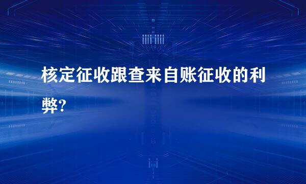 核定征收跟查来自账征收的利弊?