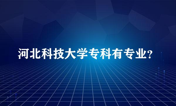 河北科技大学专科有专业？