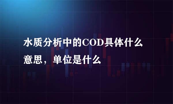 水质分析中的COD具体什么意思，单位是什么