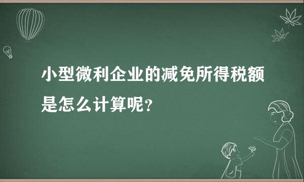 小型微利企业的减免所得税额是怎么计算呢？