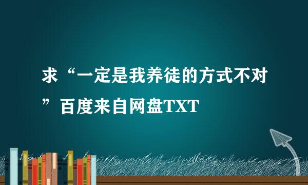 求“一定是我养徒的方式不对”百度来自网盘TXT