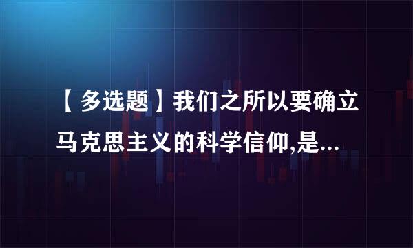 【多选题】我们之所以要确立马克思主义的科学信仰,是因为()。我们之所以要确立马克思主义的科学信仰,是因为()。