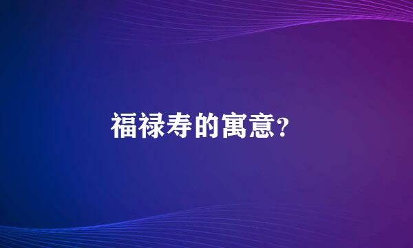 福禄寿的寓意？