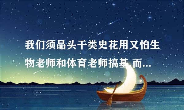 我们须品头干类史花用又怕生物老师和体育老师搞基,而且他们也都四十多史弱命鲁极岁了