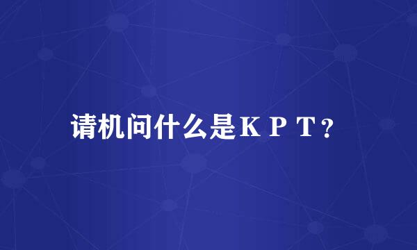 请机问什么是ＫＰＴ？