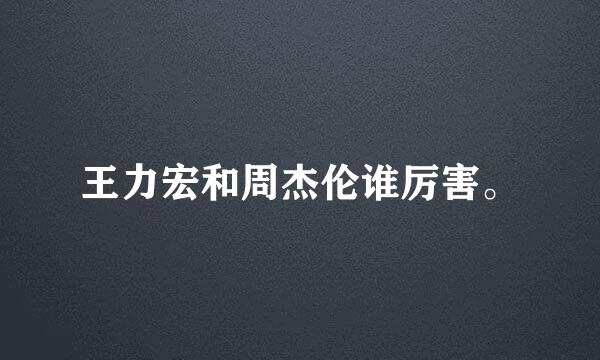 王力宏和周杰伦谁厉害。