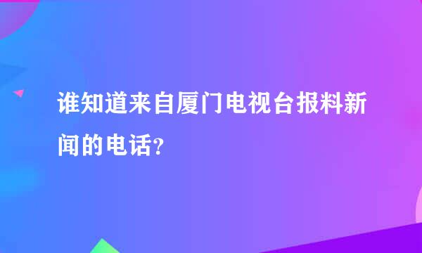 谁知道来自厦门电视台报料新闻的电话？