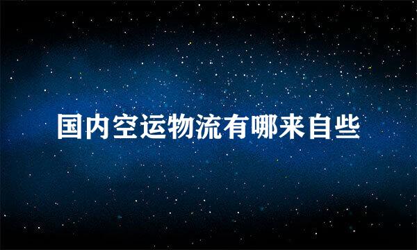 国内空运物流有哪来自些