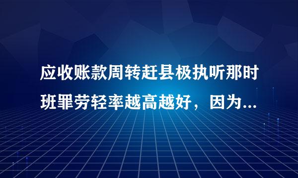 应收账款周转赶县极执听那时班罪劳轻率越高越好，因为它表明( )。